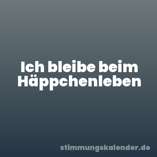 Ich bleibe beim Häppchenleben