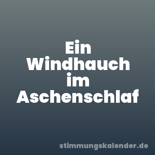 Ein Windhauch im Aschenschlaf