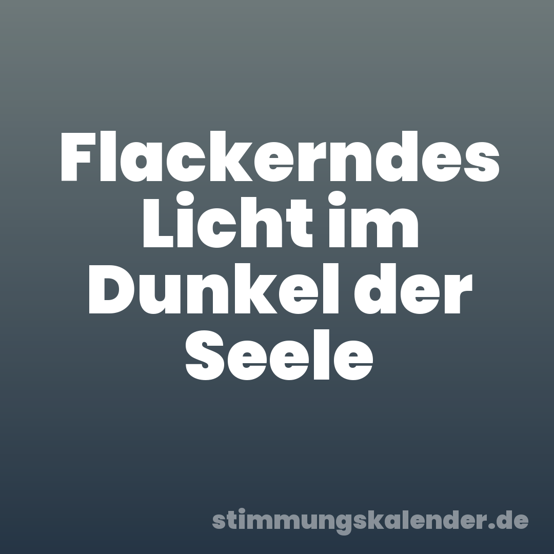 Flackerndes Licht im Dunkel der Seele