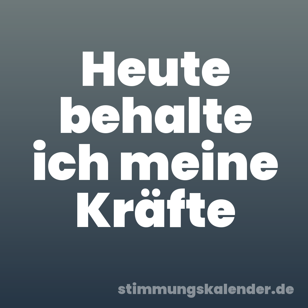 Heute behalte ich meine Kräfte