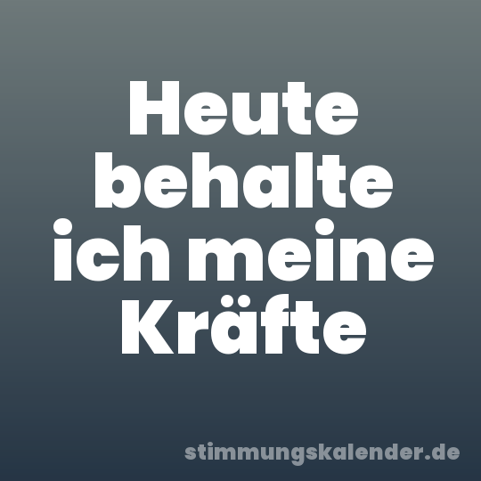 Heute behalte ich meine Kräfte