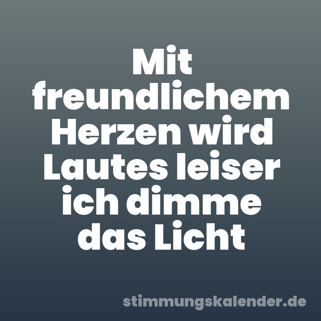 Mit freundlichem Herzen wird Lautes leiser ich dimme das Licht