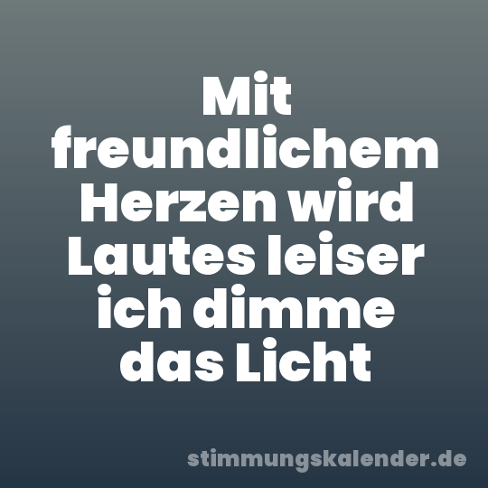 Mit freundlichem Herzen wird Lautes leiser ich dimme das Licht