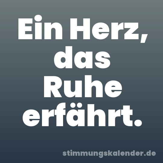 Ein Herz, das Ruhe erfährt.