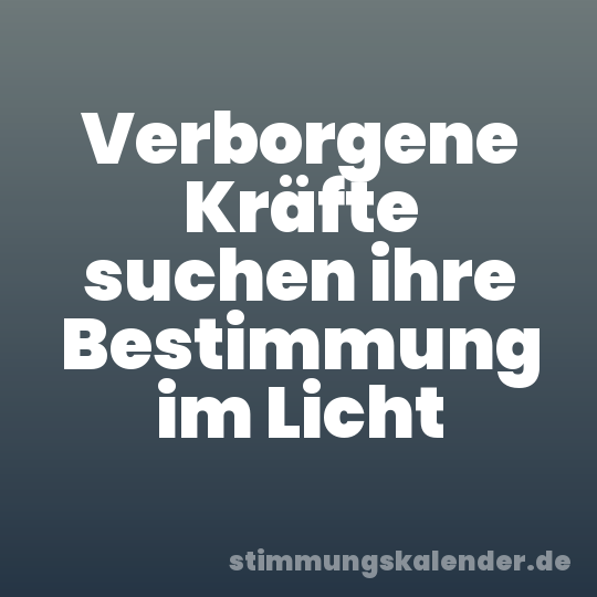 Verborgene Kräfte suchen ihre Bestimmung im Licht