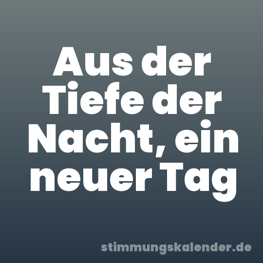 Aus der Tiefe der Nacht, ein neuer Tag