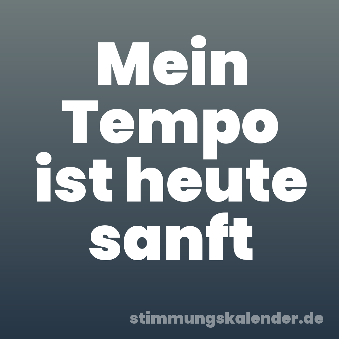 Mein Tempo ist heute sanft