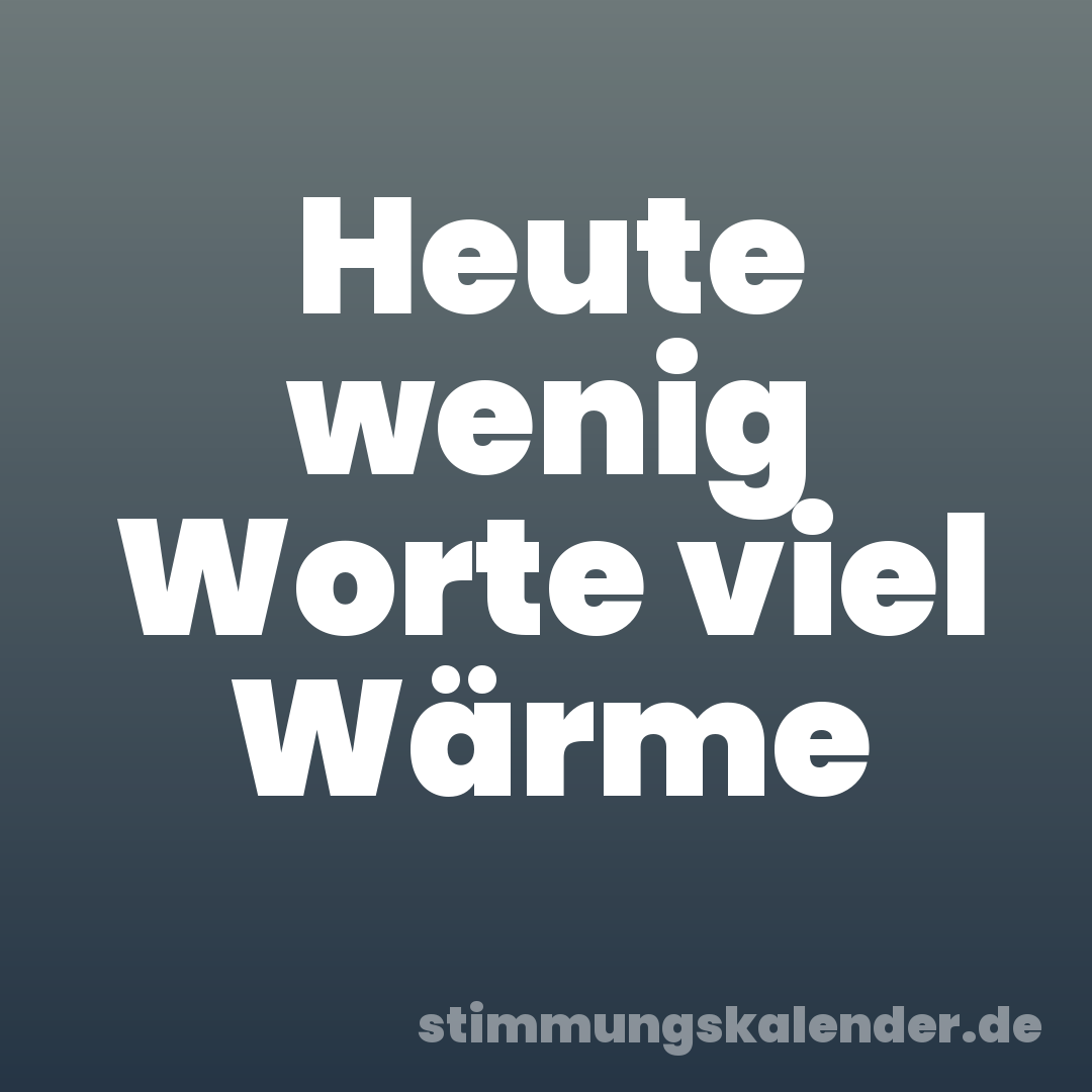 Heute wenig Worte viel Wärme