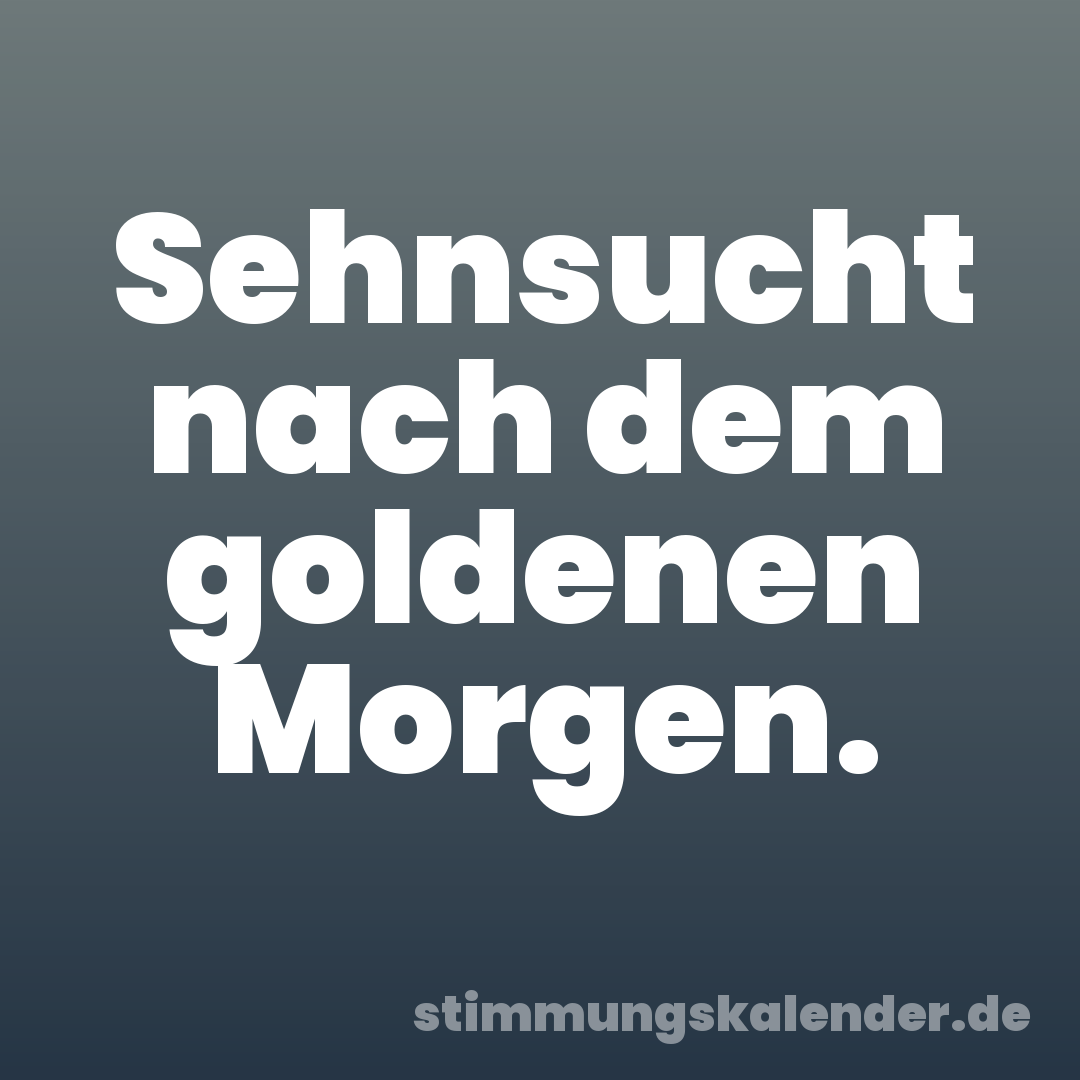 Sehnsucht nach dem goldenen Morgen.