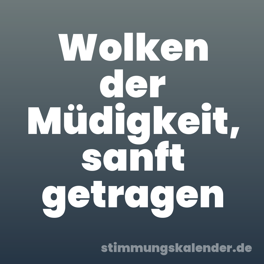 Wolken der Müdigkeit, sanft getragen