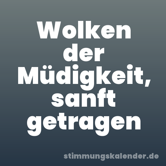 Wolken der Müdigkeit, sanft getragen