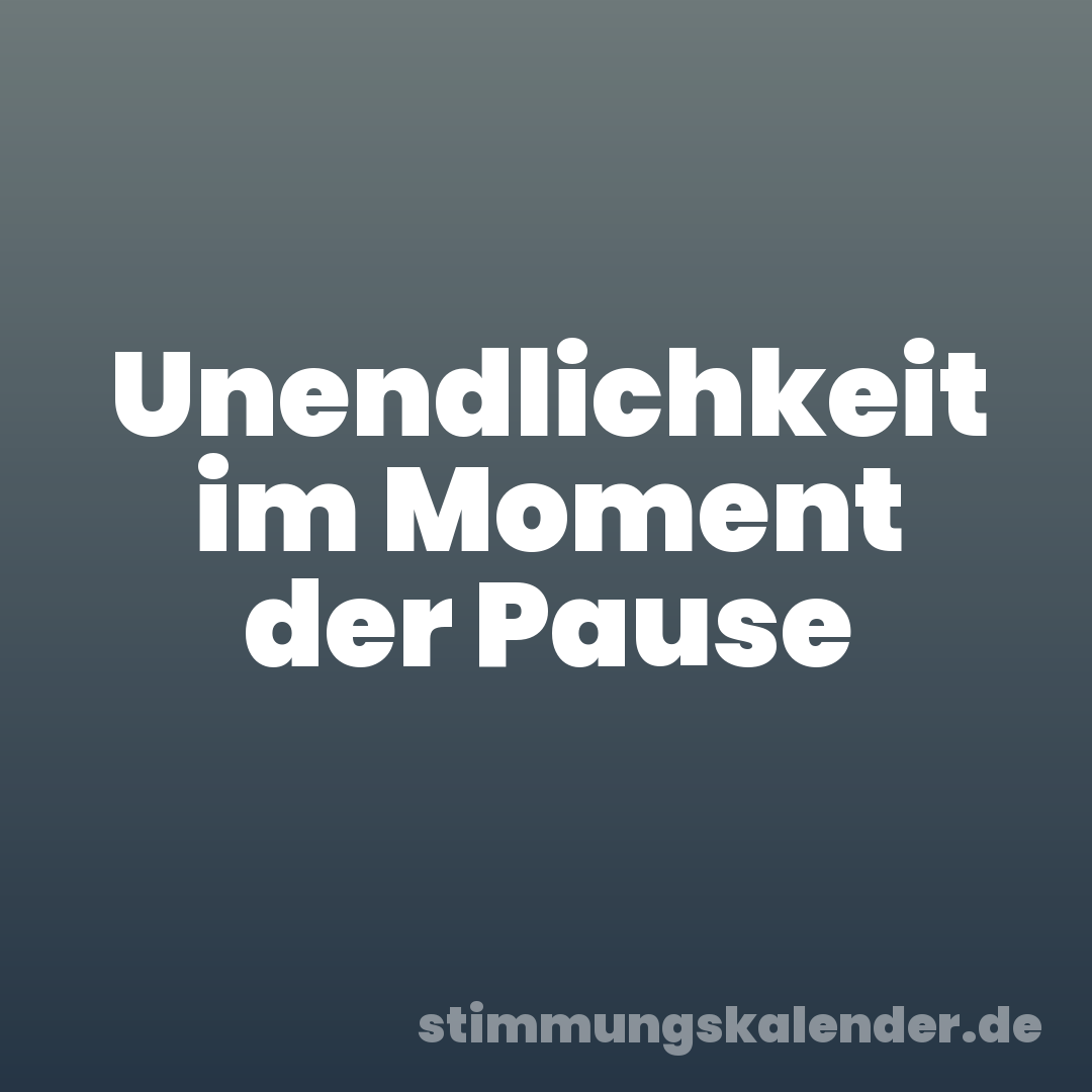 Unendlichkeit im Moment der Pause