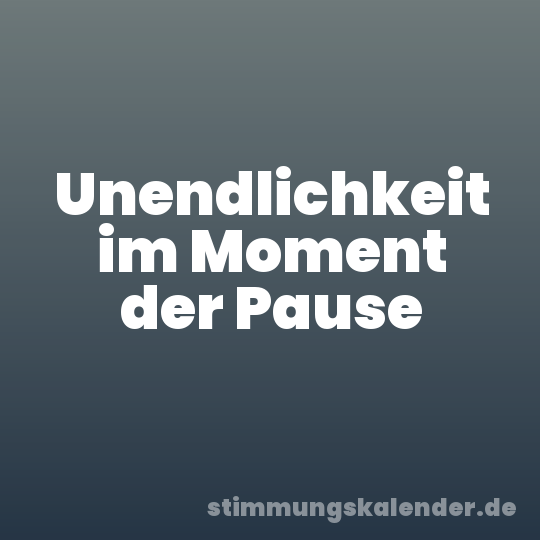 Unendlichkeit im Moment der Pause
