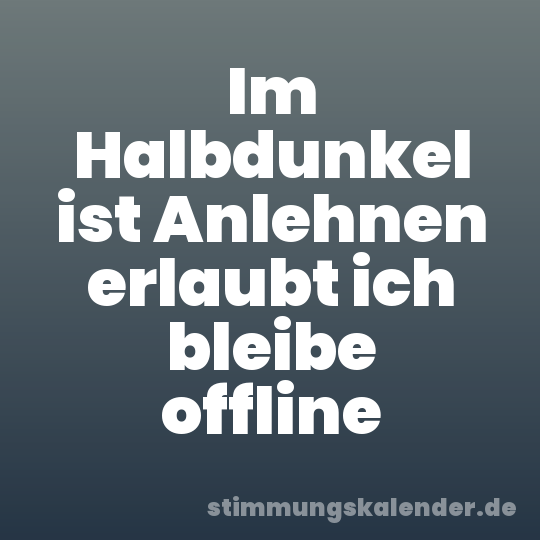 Im Halbdunkel ist Anlehnen erlaubt ich bleibe offline
