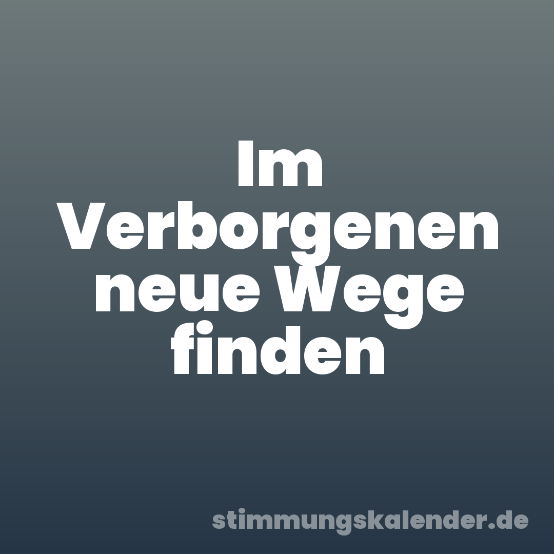 Im Verborgenen neue Wege finden