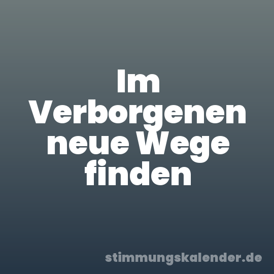 Im Verborgenen neue Wege finden