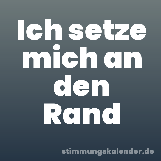 Ich setze mich an den Rand