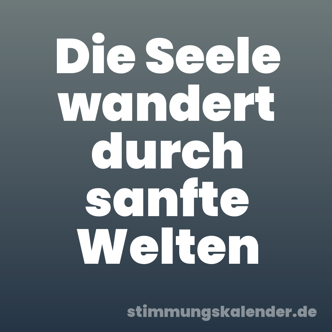 Die Seele wandert durch sanfte Welten