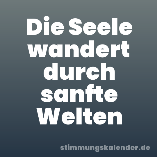 Die Seele wandert durch sanfte Welten