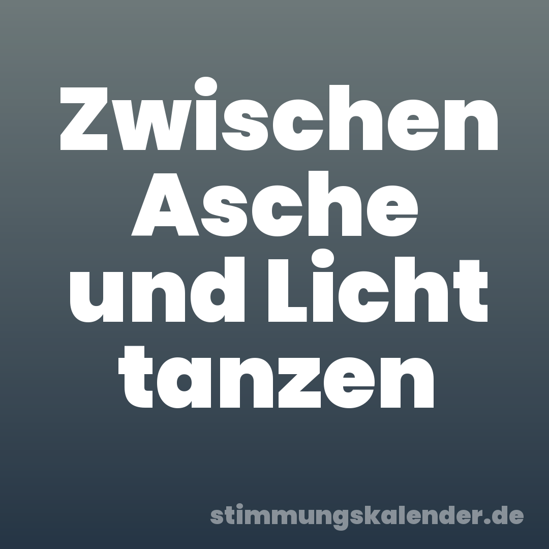 Zwischen Asche und Licht tanzen
