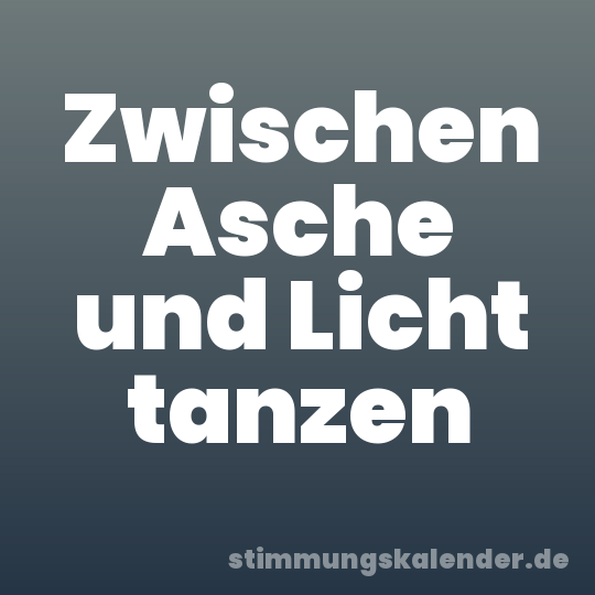Zwischen Asche und Licht tanzen