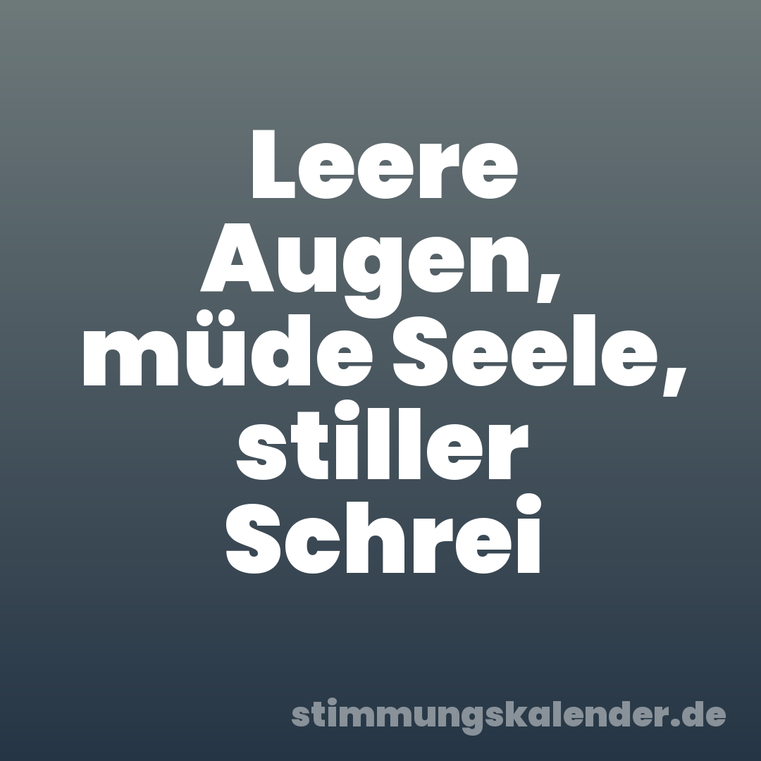 Leere Augen, müde Seele, stiller Schrei
