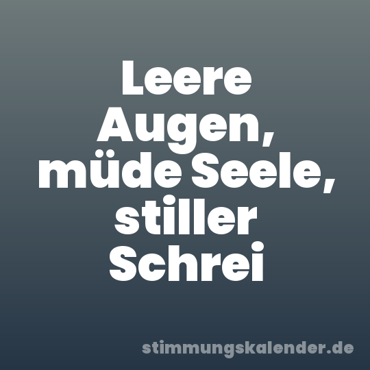 Leere Augen, müde Seele, stiller Schrei