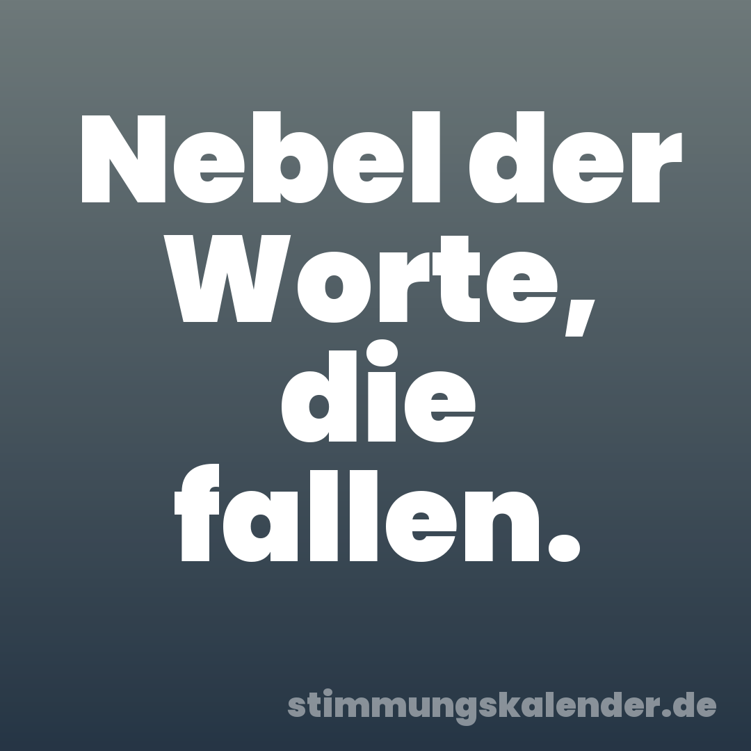 Nebel der Worte, die fallen.
