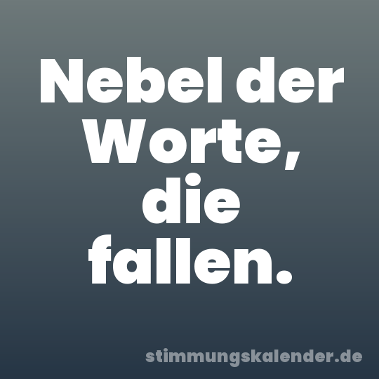 Nebel der Worte, die fallen.