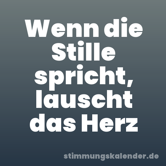 Wenn die Stille spricht, lauscht das Herz