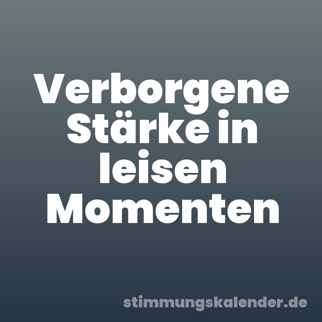 Verborgene Stärke in leisen Momenten