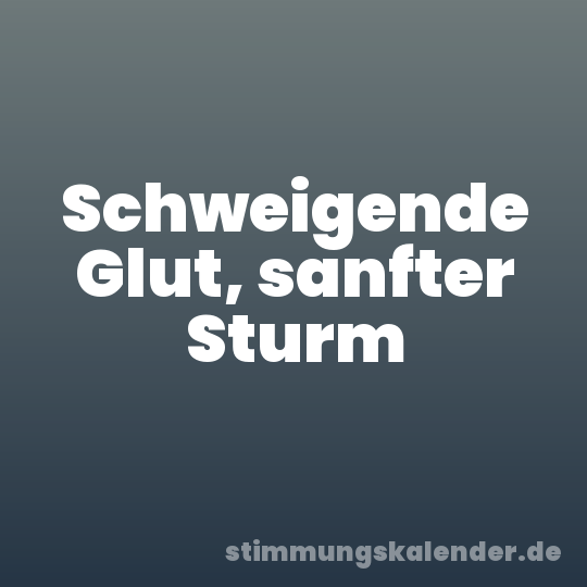 Schweigende Glut, sanfter Sturm