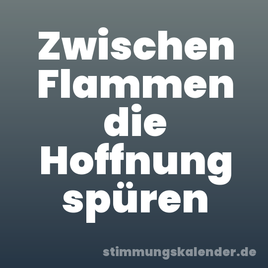 Zwischen Flammen die Hoffnung spüren