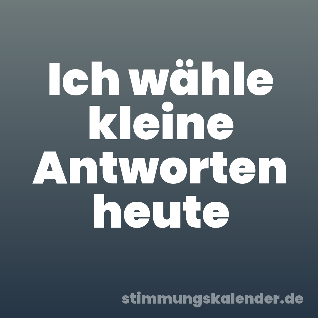 Ich wähle kleine Antworten heute