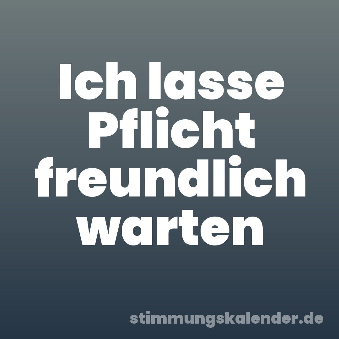 Ich lasse Pflicht freundlich warten