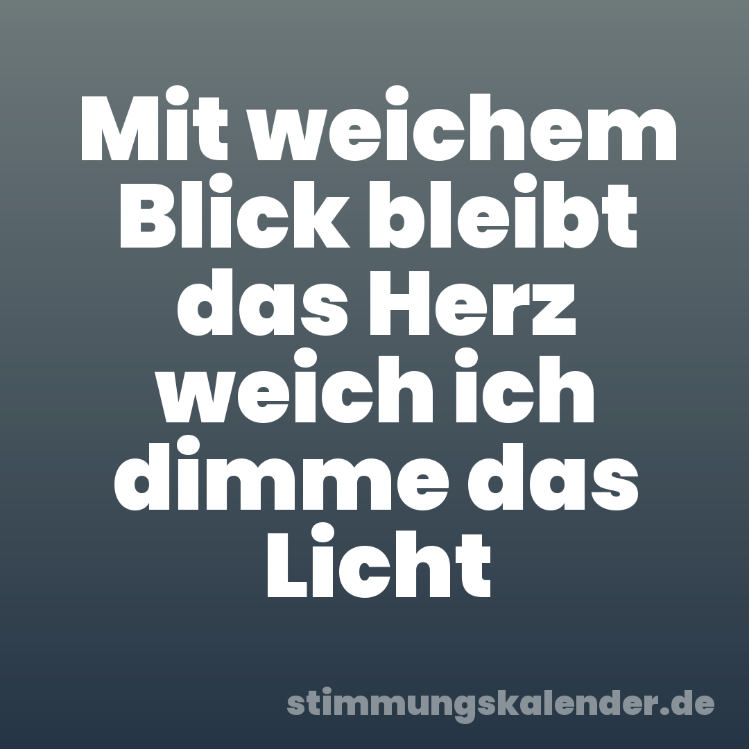 Mit weichem Blick bleibt das Herz weich ich dimme das Licht