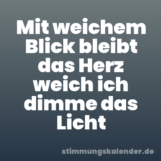 Mit weichem Blick bleibt das Herz weich ich dimme das Licht