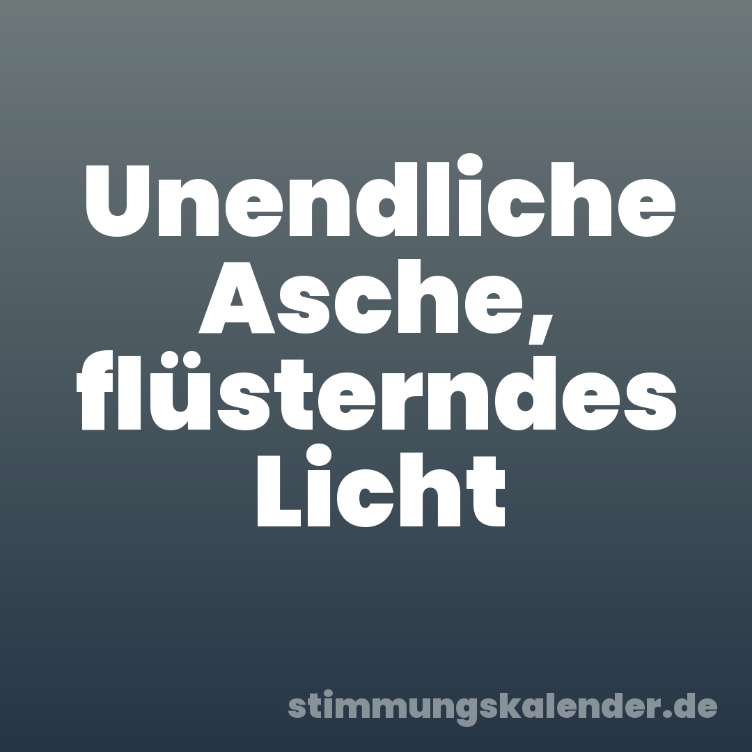Unendliche Asche, flüsterndes Licht