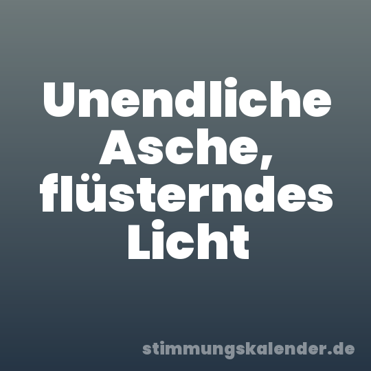Unendliche Asche, flüsterndes Licht