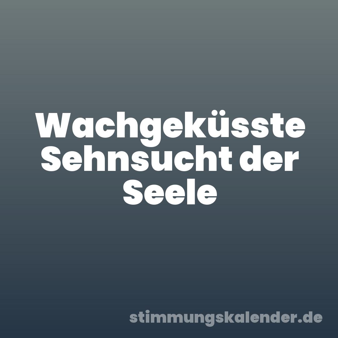 Wachgeküsste Sehnsucht der Seele