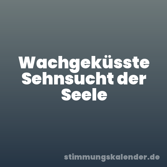 Wachgeküsste Sehnsucht der Seele