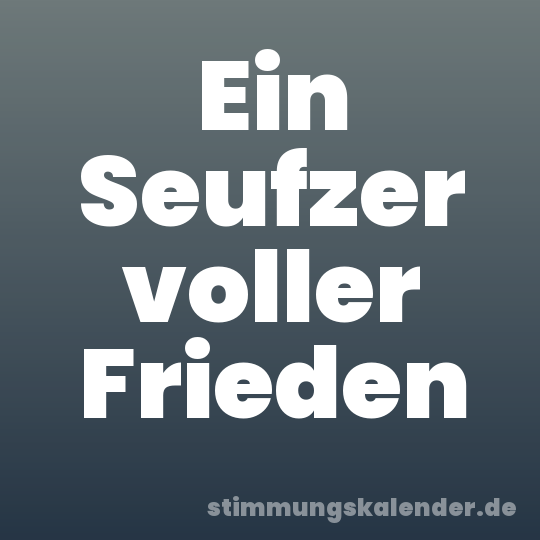 Ein Seufzer voller Frieden