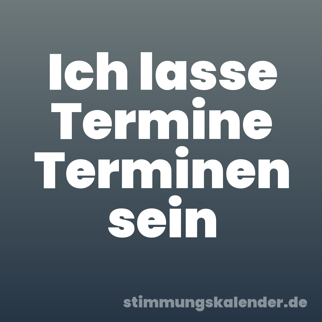 Ich lasse Termine Terminen sein