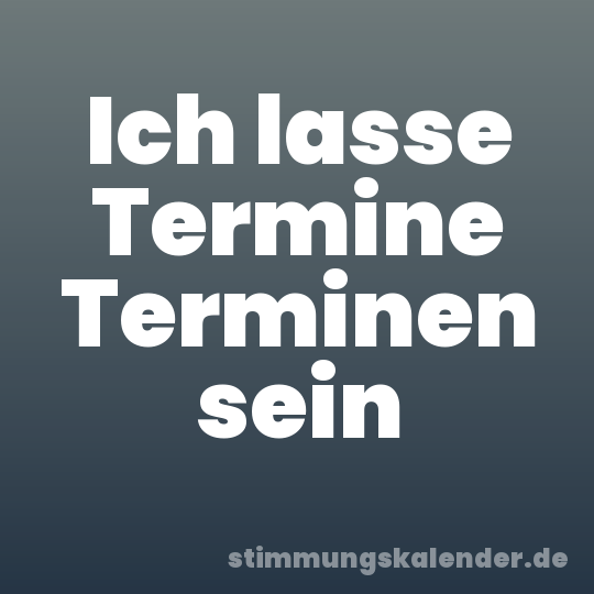 Ich lasse Termine Terminen sein