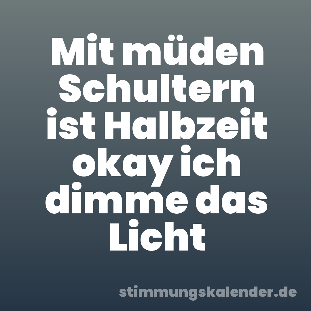 Mit müden Schultern ist Halbzeit okay ich dimme das Licht