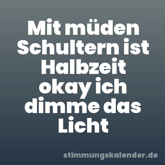 Mit müden Schultern ist Halbzeit okay ich dimme das Licht