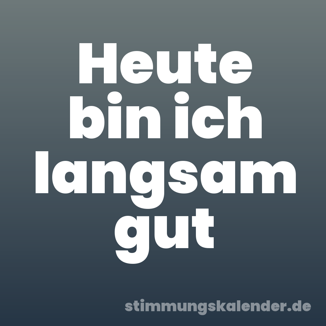 Heute bin ich langsam gut