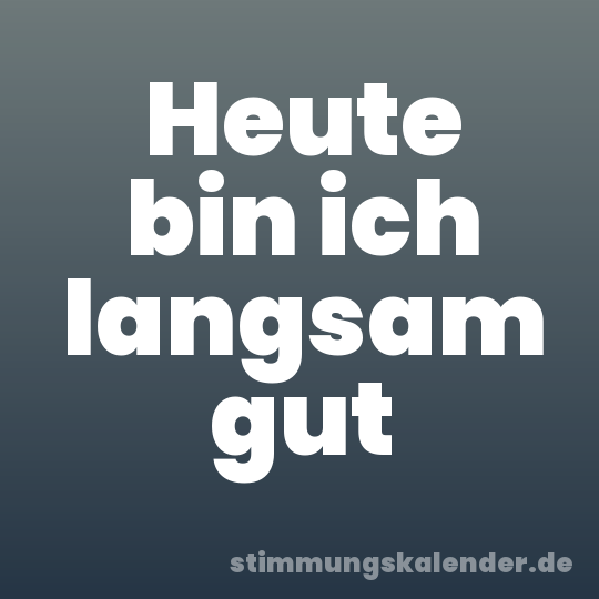 Heute bin ich langsam gut