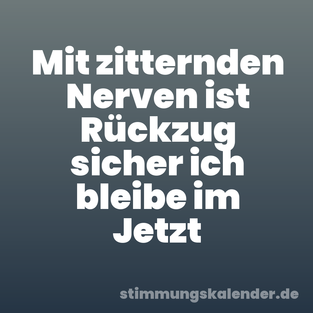 Mit zitternden Nerven ist Rückzug sicher ich bleibe im Jetzt