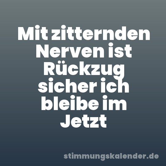 Mit zitternden Nerven ist Rückzug sicher ich bleibe im Jetzt